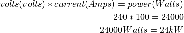 volts (volts) * current (Amps) = power (Watts)

240 * 100 = 24000

24000Watts = 24kW